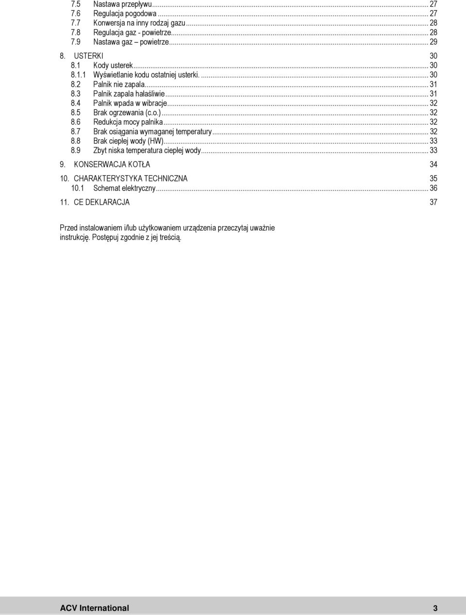 .. 32 8.7 Brak osiągania wymaganej temperatury... 32 8.8 Brak ciepłej wody (HW)... 33 8.9 Zbyt niska temperatura ciepłej wody... 33 9. KONSERWACJA KOTŁA 34 10. CHARAKTERYSTYKA TECHNICZNA 35 10.