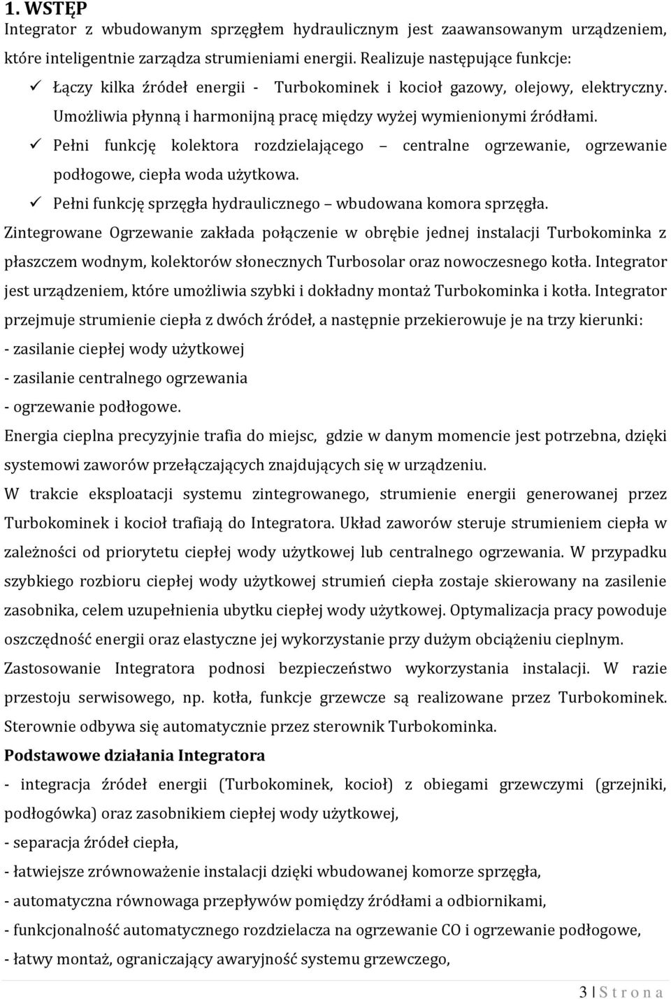 Pełni funkcję kolektora rozdzielającego centralne ogrzewanie, ogrzewanie podłogowe, ciepła woda użytkowa. Pełni funkcję sprzęgła hydraulicznego wbudowana komora sprzęgła.