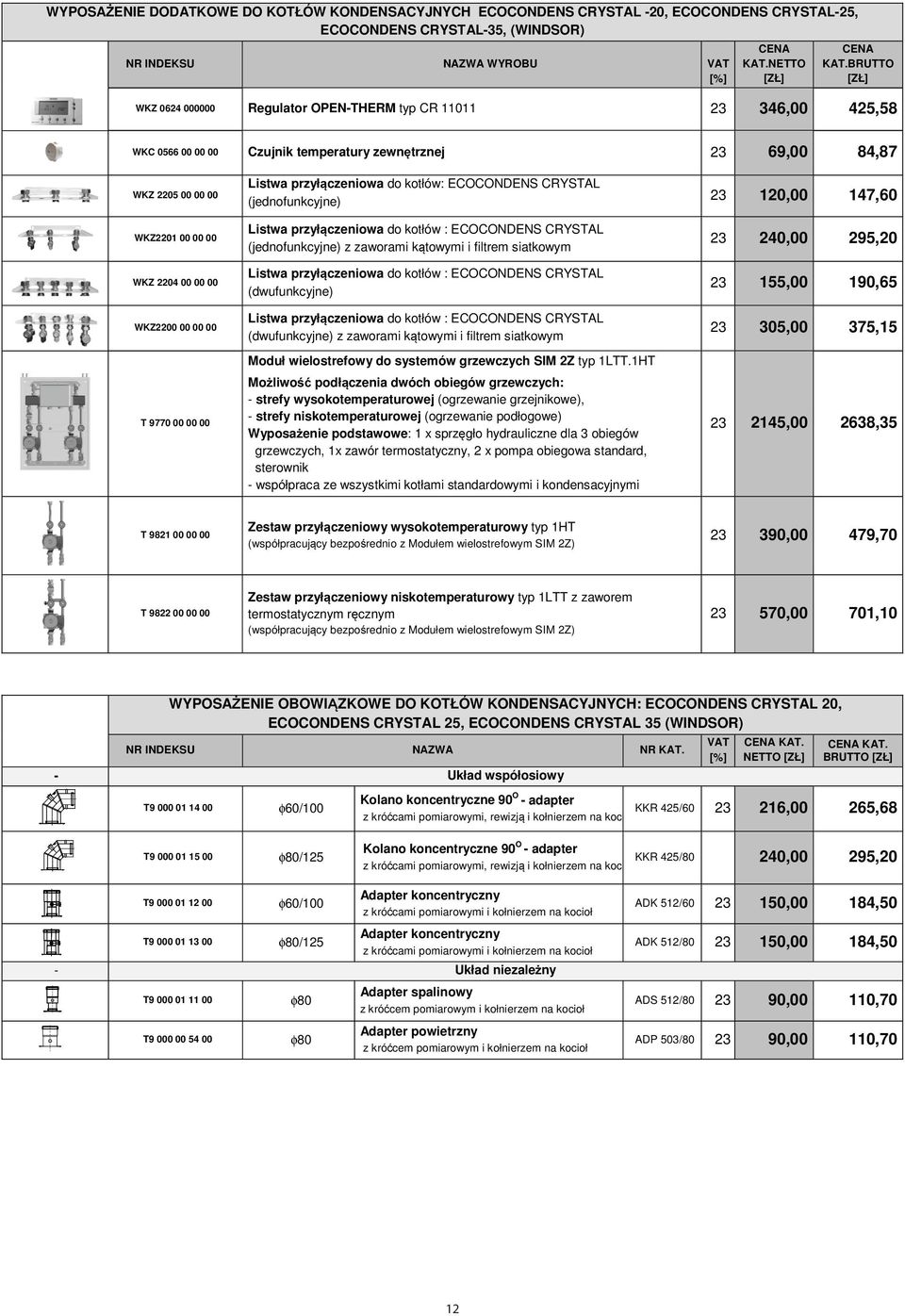 00 00 00 T 9770 00 00 00 Listwa przyłączeniowa do kotłów: ECOCONDENS CRYSTAL (jednofunkcyjne) Listwa przyłączeniowa do kotłów : ECOCONDENS CRYSTAL (jednofunkcyjne) z zaworami kątowymi i filtrem