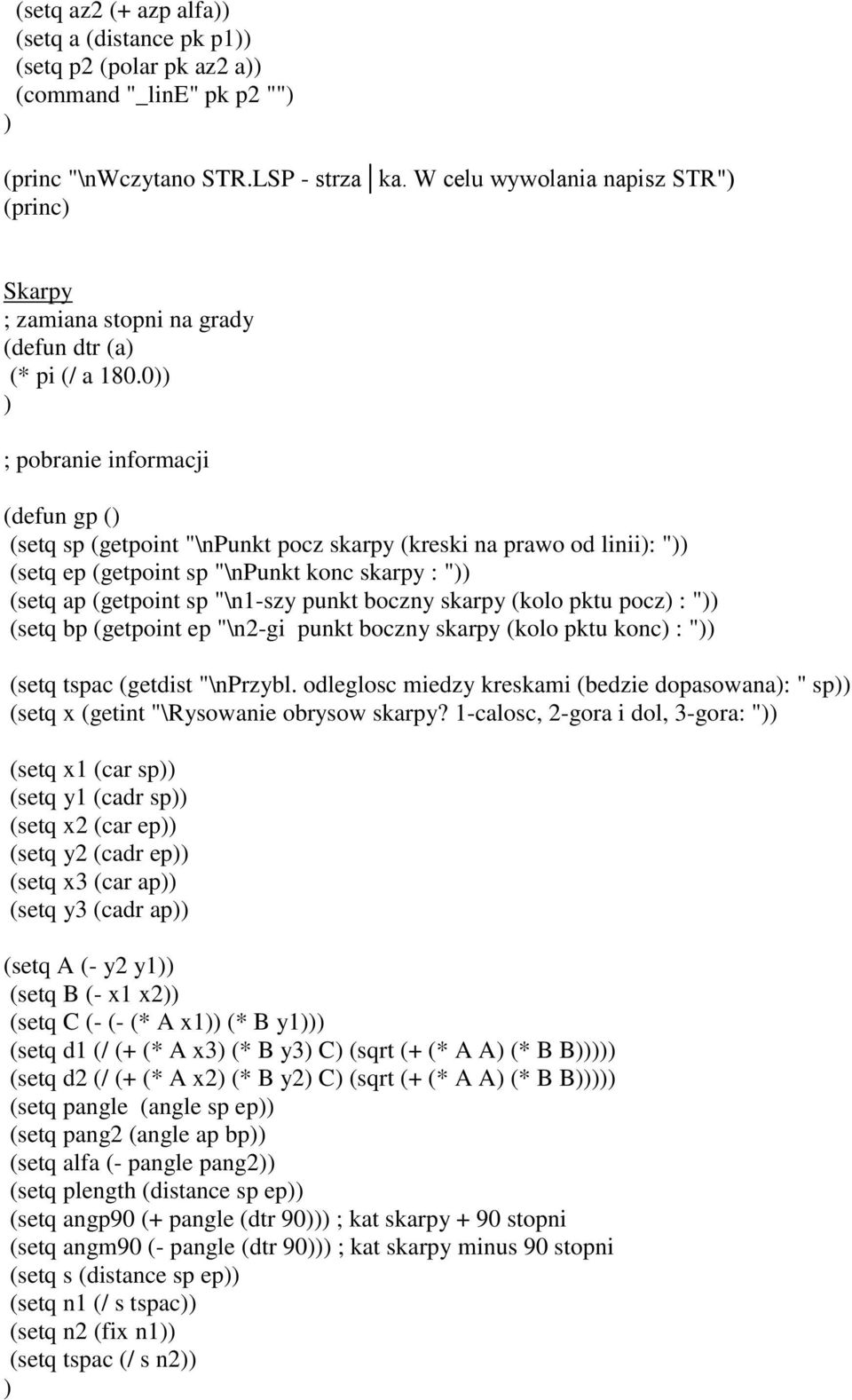 0 ; pobranie informacji (defun gp ( (setq sp (getpoint "\npunkt pocz skarpy (kreski na prawo od linii: " (setq ep (getpoint sp "\npunkt konc skarpy : " (setq ap (getpoint sp "\n1-szy punkt boczny