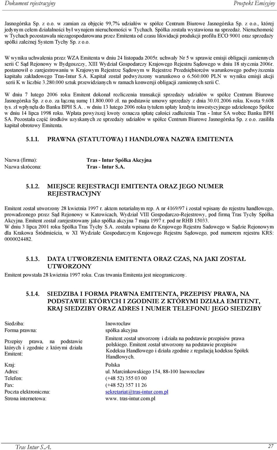 Nieruchomość w Tychach pozostawała niezagospodarowana przez Emitenta od czasu likwidacji produkcji profilu ECO 9001 oraz sprzedaży spółki zależnej System Tychy Sp. z o.o. W wyniku uchwalenia przez WZA Emitenta w dniu 24 listopada 2005r.