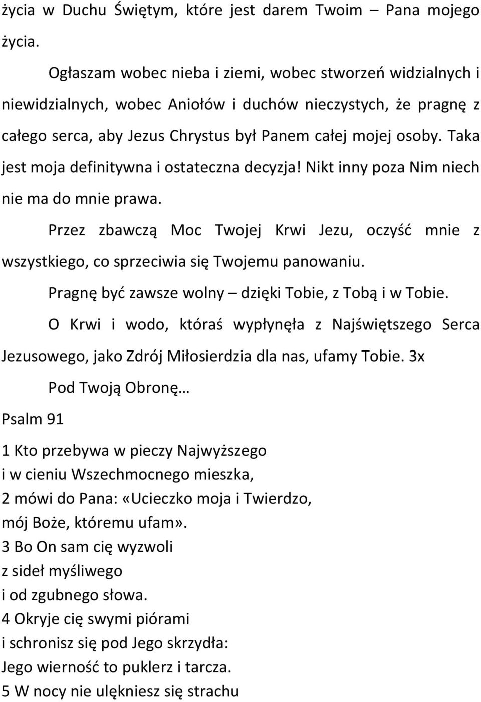 Taka jest moja definitywna i ostateczna decyzja! Nikt inny poza Nim niech nie ma do mnie prawa. Przez zbawczą Moc Twojej Krwi Jezu, oczyść mnie z wszystkiego, co sprzeciwia się Twojemu panowaniu.