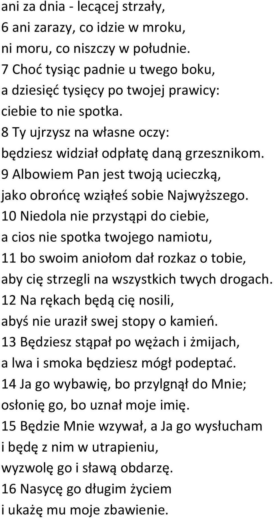 10 Niedola nie przystąpi do ciebie, a cios nie spotka twojego namiotu, 11 bo swoim aniołom dał rozkaz o tobie, aby cię strzegli na wszystkich twych drogach.