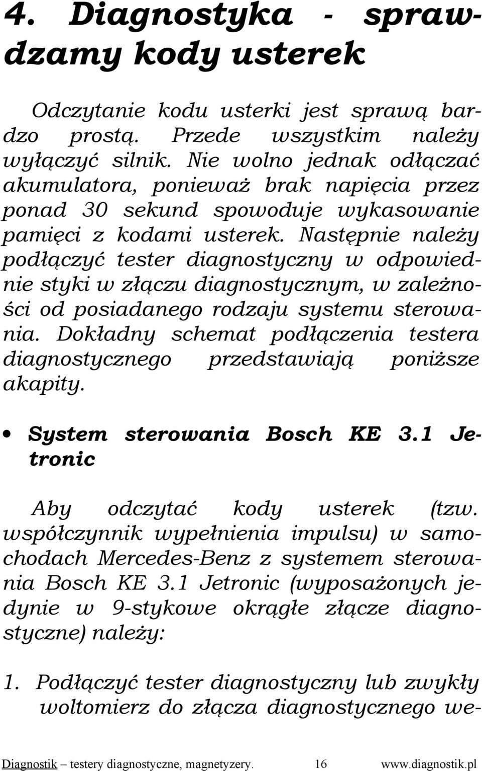 Następnie należy podłączyć tester diagnostyczny w odpowiednie styki w złączu diagnostycznym, w zależności od posiadanego rodzaju systemu sterowania.