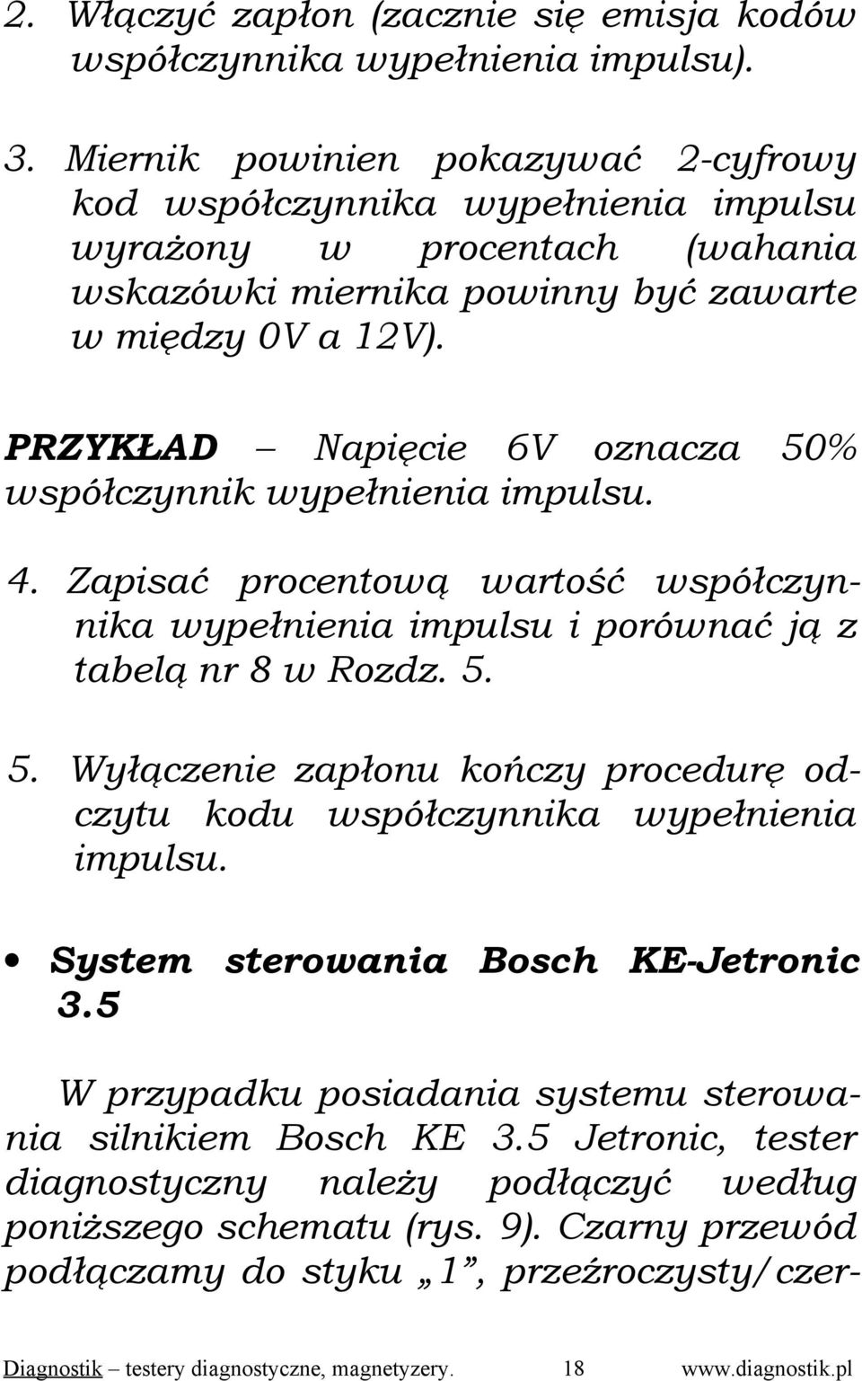 PRZYKŁAD Napięcie 6V oznacza 50% współczynnik wypełnienia impulsu. 4. Zapisać procentową wartość współczynnika wypełnienia impulsu i porównać ją z tabelą nr 8 w Rozdz. 5. 5. Wyłączenie zapłonu kończy procedurę odczytu kodu współczynnika wypełnienia impulsu.