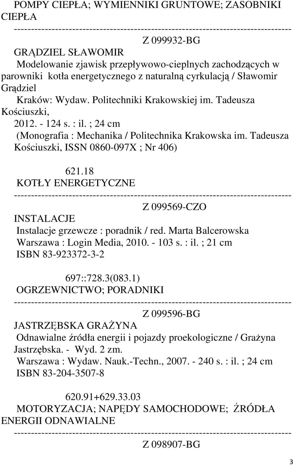 18 KOTŁY ENERGETYCZNE Z 099569-CZO INSTALACJE Instalacje grzewcze : poradnik / red. Marta Balcerowska Warszawa : Login Media, 2010. - 103 s. : il. ; 21 cm ISBN 83-923372-3-2 697::728.3(083.