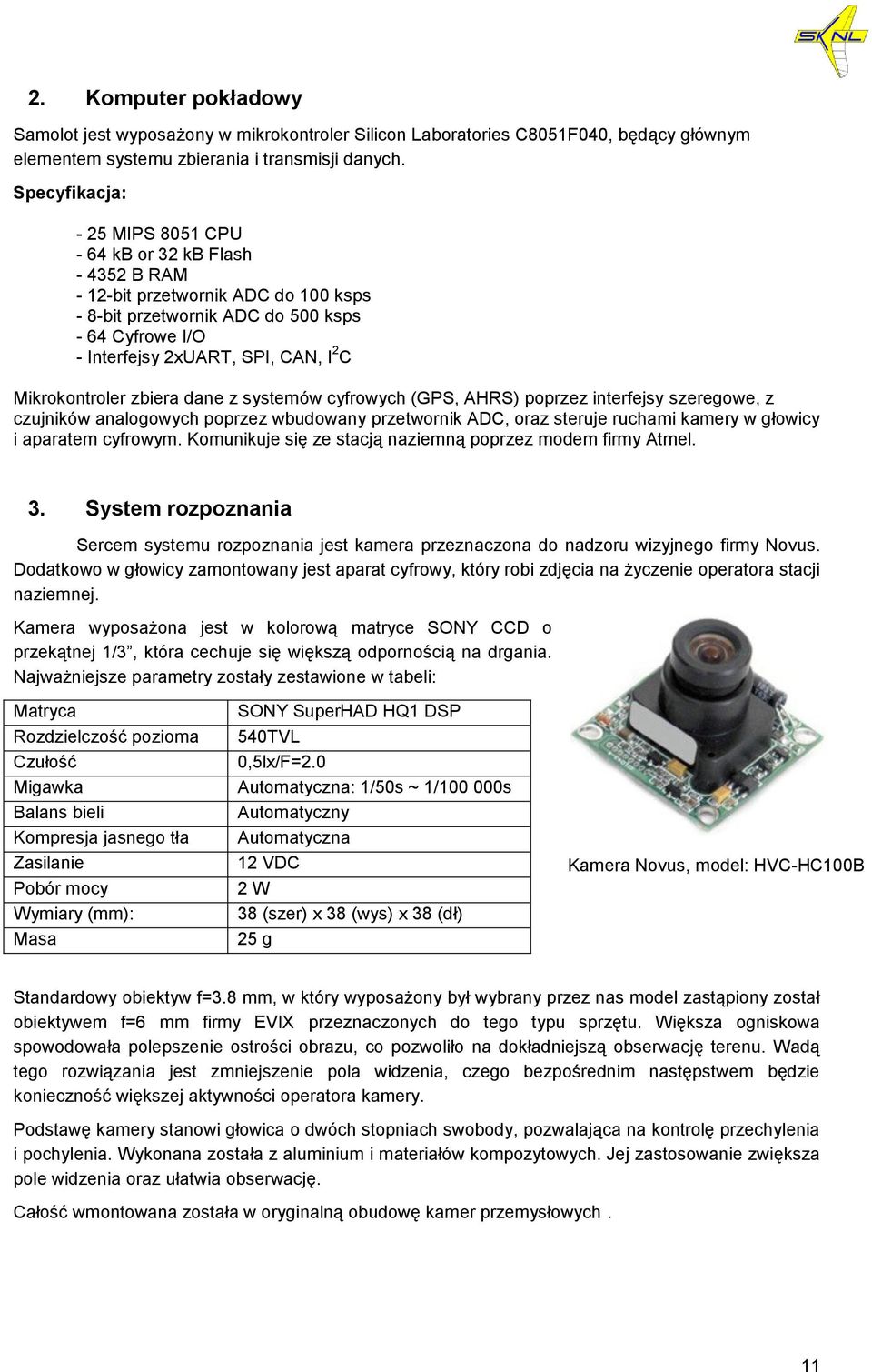 Mikrokontroler zbiera dane z systemów cyfrowych (GPS, AHRS) poprzez interfejsy szeregowe, z czujników analogowych poprzez wbudowany przetwornik ADC, oraz steruje ruchami kamery w głowicy i aparatem