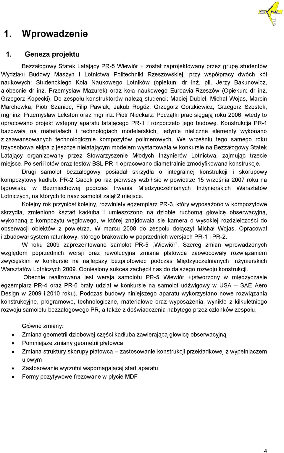 naukowych: Studenckiego Koła Naukowego Lotników (opiekun: dr inż. pil. Jerzy Bakunowicz, a obecnie dr inż. Przemysław Mazurek) oraz koła naukowego Euroavia-Rzeszów (Opiekun: dr inż. Grzegorz Kopecki).