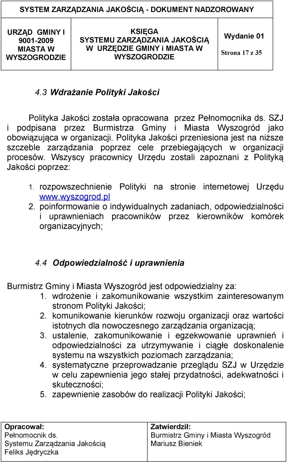 Polityka Jakości przeniesiona jest na niższe szczeble zarządzania poprzez cele przebiegających w organizacji procesów. Wszyscy pracownicy Urzędu zostali zapoznani z Polityką Jakości poprzez: 1.