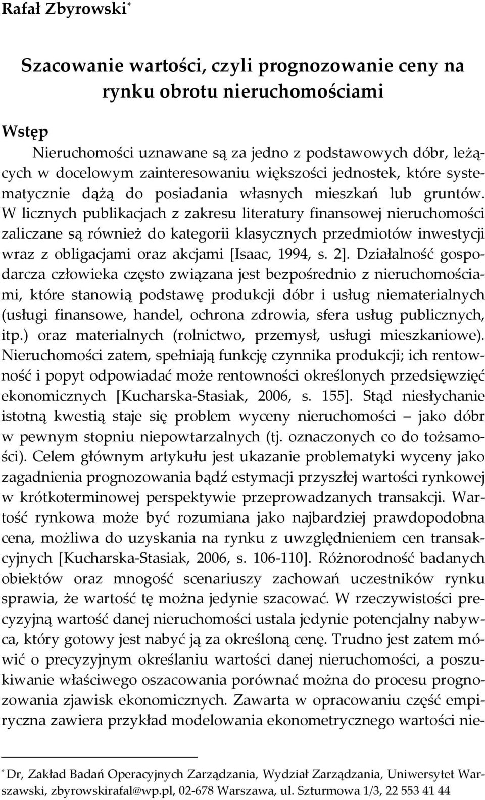 W licznych publikacjach z zakresu literatury finansowej nieruchomości zaliczane są również do kategorii klasycznych przedmiotów inwestycji wraz z obligacjami oraz akcjami *Isaac, 1994, s. 2+.