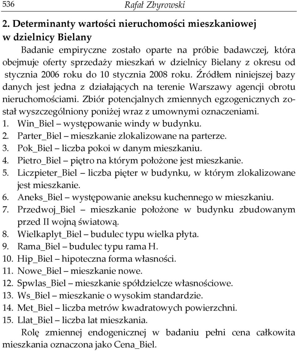 stycznia 2006 roku do 10 stycznia 2008 roku. Źródłem niniejszej bazy danych jest jedna z działających na terenie Warszawy agencji obrotu nieruchomościami.