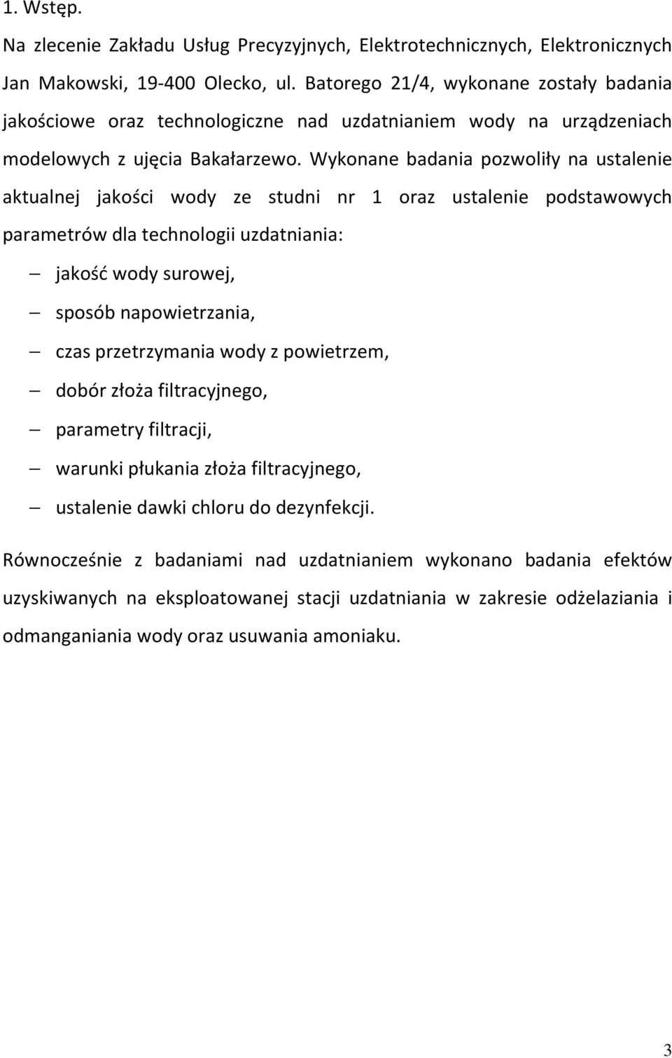 Wykonane badania pozwoliły na ustalenie aktualnej jakości wody ze studni nr 1 oraz ustalenie podstawowych parametrów dla technologii uzdatniania: jakość wody surowej, sposób napowietrzania, czas