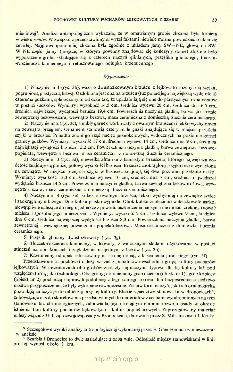 W NE części jamy (miejsce, w którym powinny znajdować się kończyny dolne) złożone było wyposażenie grobu składające się z czterech naczyń glinianych, przęślika glinianego, tłuczka- -rozcieracza