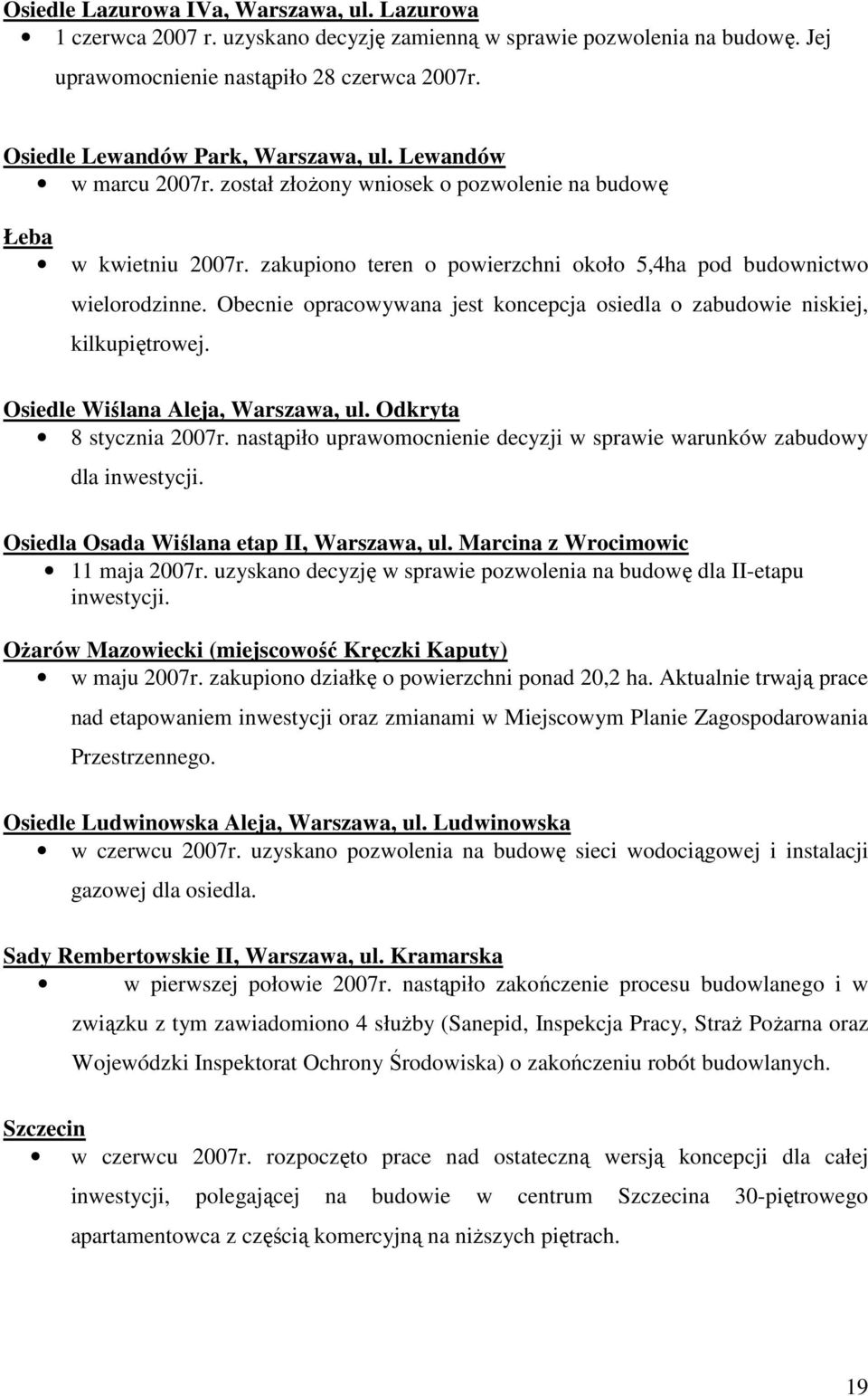 zakupiono teren o powierzchni około 5,4ha pod budownictwo wielorodzinne. Obecnie opracowywana jest koncepcja osiedla o zabudowie niskiej, kilkupiętrowej. Osiedle Wiślana Aleja, Warszawa, ul.