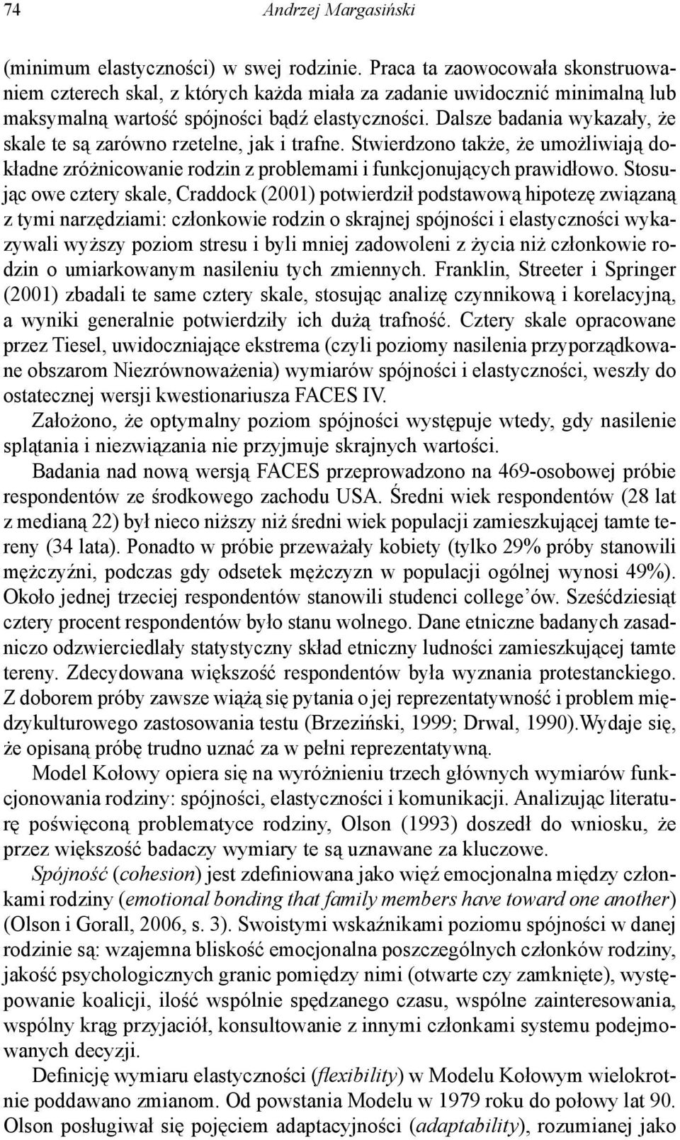 Dalsze badania wykazały, że skale te są zarówno rzetelne, jak i trafne. Stwierdzono także, że umożliwiają dokładne zróżnicowanie rodzin z problemami i funkcjonujących prawidłowo.