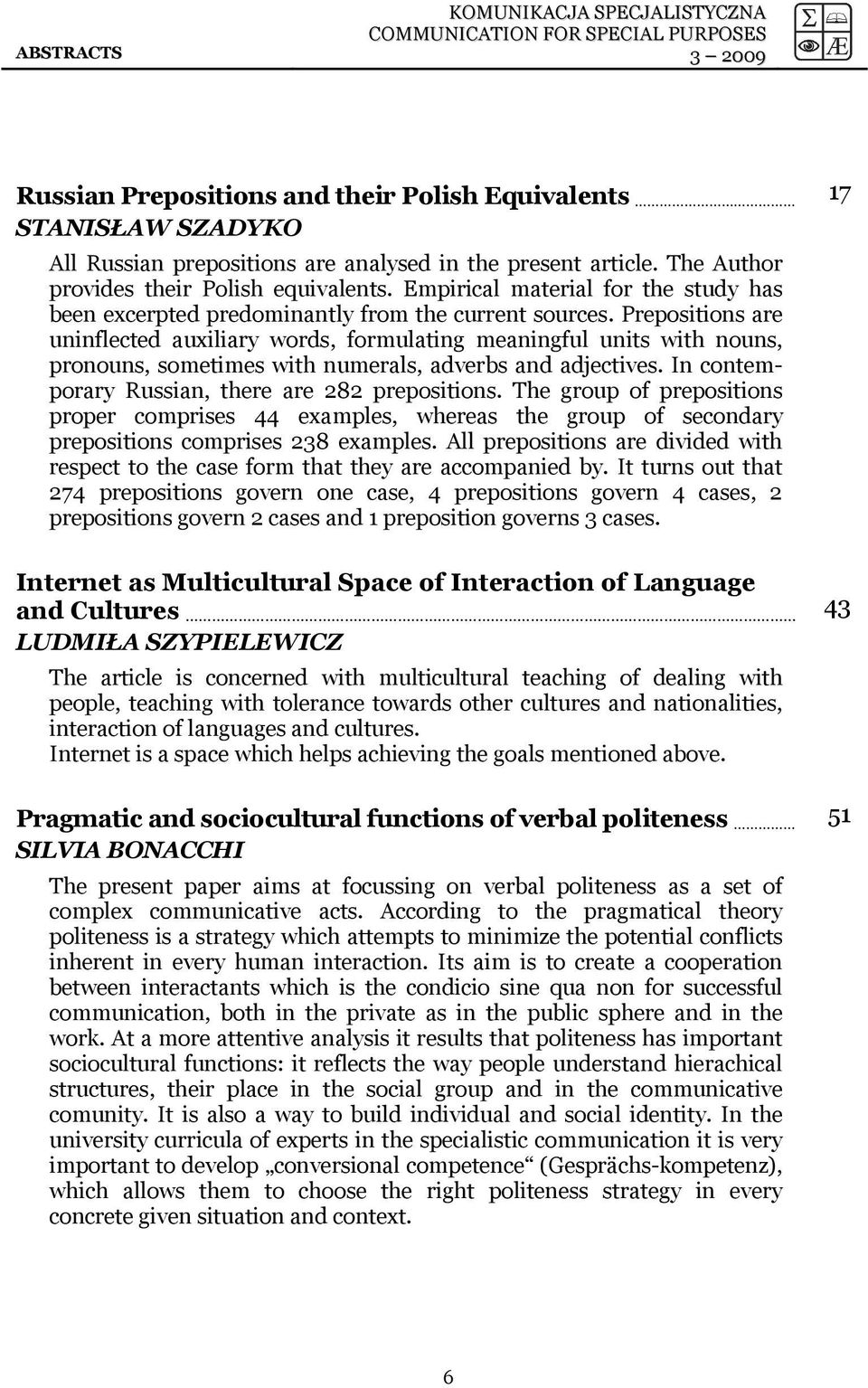 Prepositions are uninflected auxiliary words, formulating meaningful units with nouns, pronouns, sometimes with numerals, adverbs and adjectives. In contemporary Russian, there are 282 prepositions.