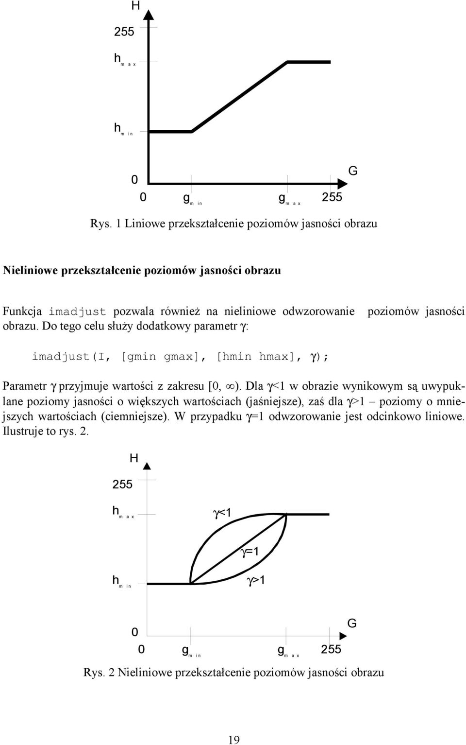 jasności obrazu. Do tego celu służy dodatkowy parametr γ: imadjust(i, [gmin gmax], [hmin hmax], γ); Parametr γ przyjmuje wartości z zakresu [0, ).