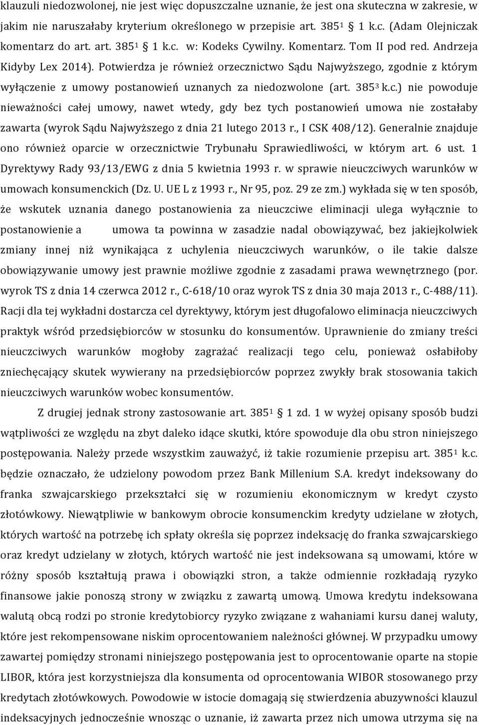 Potwierdza je również orzecznictwo Sądu Najwyższego, zgodnie z którym wyłączenie z umowy postanowień uznanych za niedozwolone (art. 385 3 k.c.) nie powoduje nieważności całej umowy, nawet wtedy, gdy bez tych postanowień umowa nie zostałaby zawarta (wyrok Sądu Najwyższego z dnia 21 lutego 2013 r.