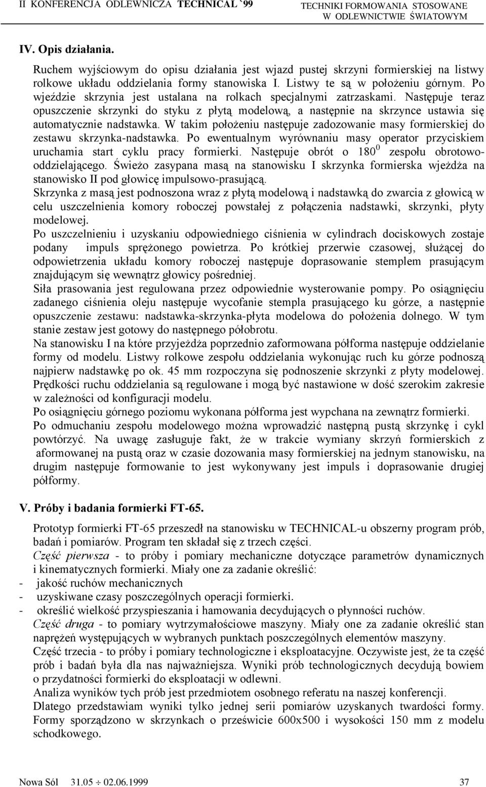 W takim położeniu następuje zadozowanie masy formierskiej do zestawu skrzynka-nadstawka. Po ewentualnym wyrównaniu masy operator przyciskiem uruchamia start cyklu pracy formierki.