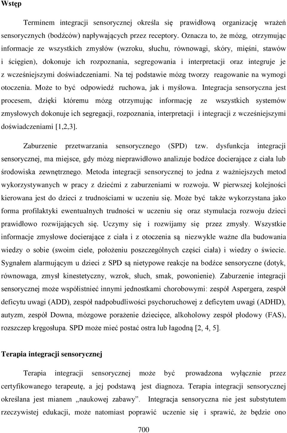je z wcześniejszymi doświadczeniami. Na tej podstawie mózg tworzy reagowanie na wymogi otoczenia. Może to być odpowiedź ruchowa, jak i myślowa.