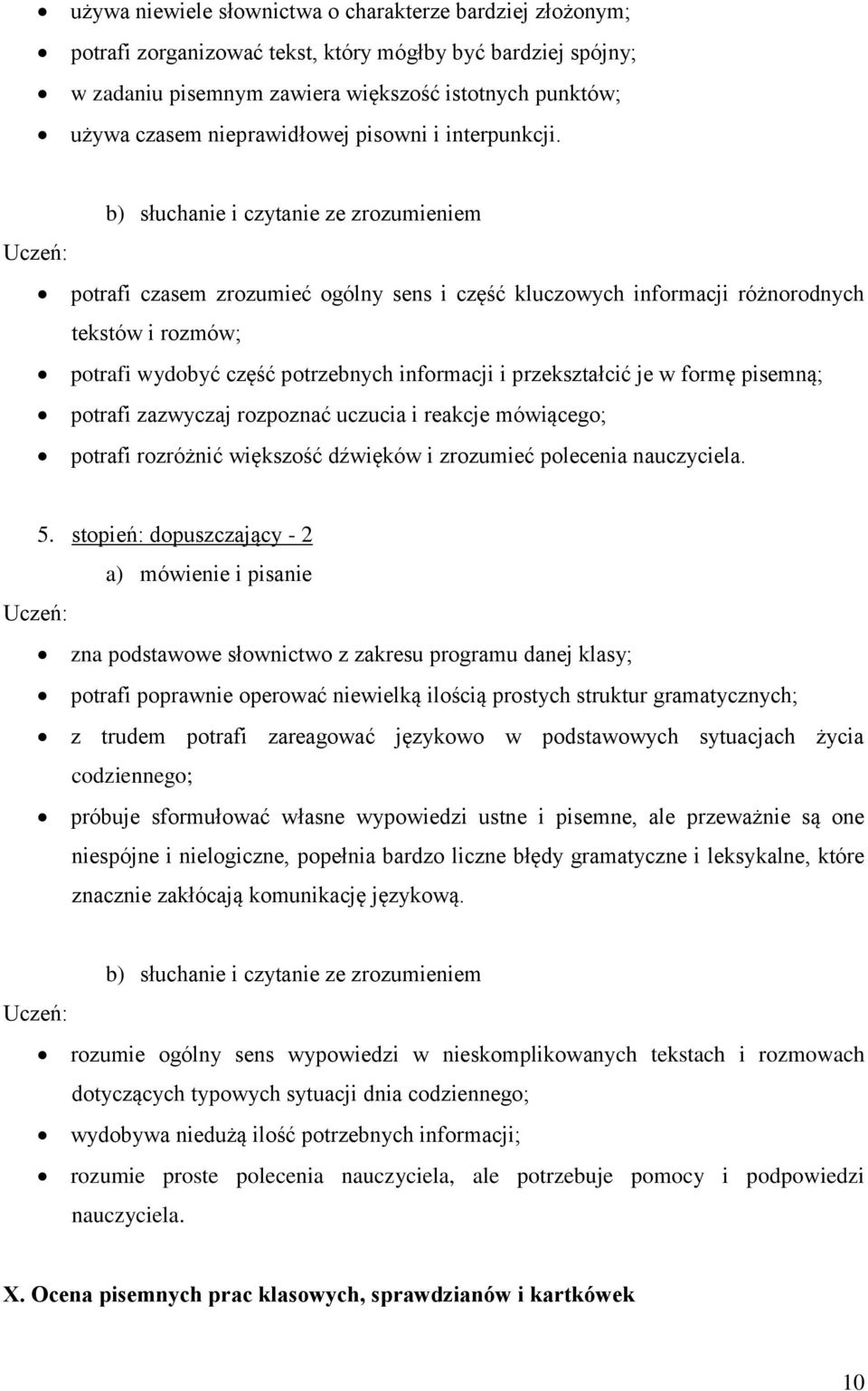 b) słuchanie i czytanie ze zrozumieniem potrafi czasem zrozumieć ogólny sens i część kluczowych informacji różnorodnych tekstów i rozmów; potrafi wydobyć część potrzebnych informacji i przekształcić