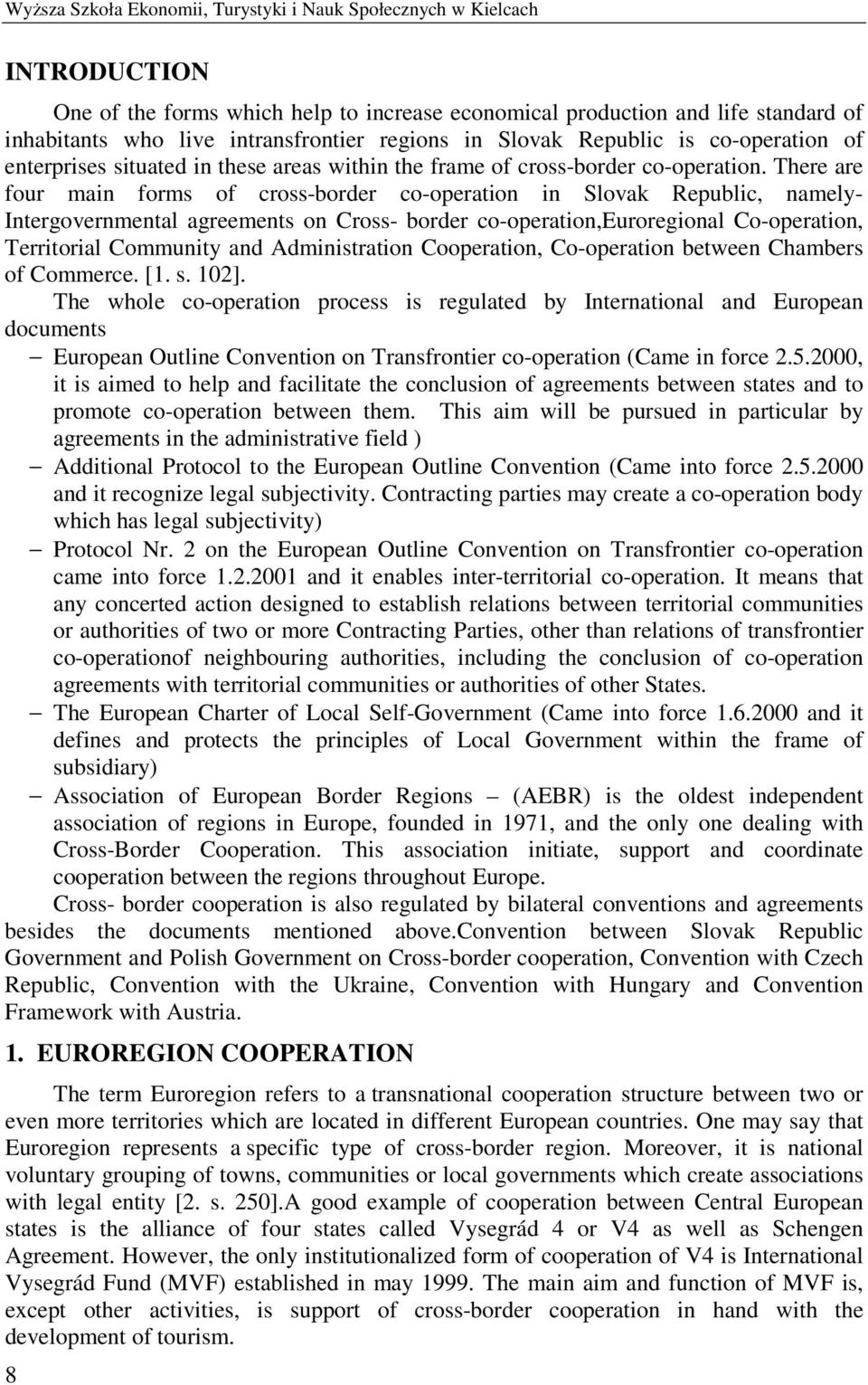 There are four main forms of cross-border co-operation in Slovak Republic, namely- Intergovernmental agreements on Cross- border co-operation,euroregional Co-operation, Territorial Community and