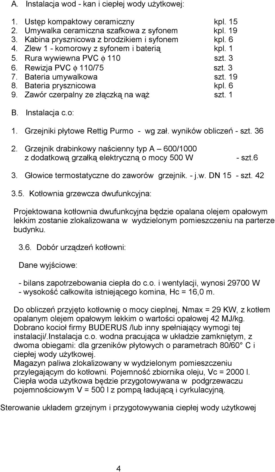 Zawór czerpalny ze złączką na wąż szt. 1 B. Instalacja c.o: 1. Grzejniki płytowe Rettig Purmo - wg zał. wyników obliczeń - szt. 36 2.