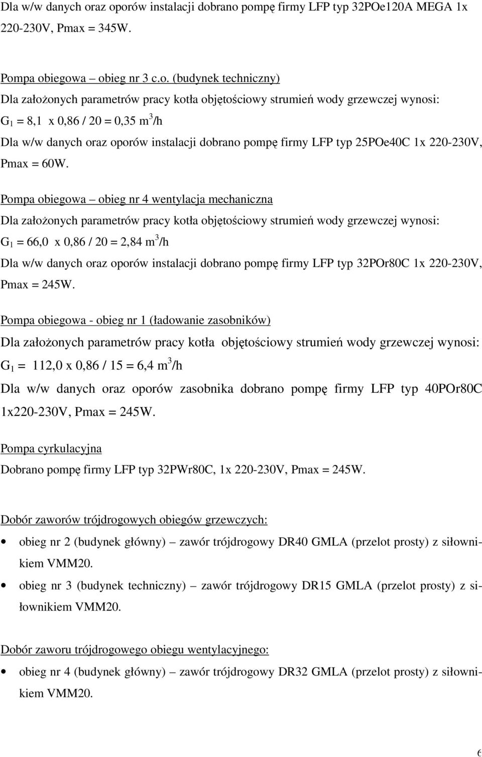 wody grzewczej wynosi: G = 8, x 0,86 / 20 = 0,35 m 3 /h az oporów instalacji dobrano pompę firmy LFP typ 25POe40C x 220-230V, Pmax = 60W.