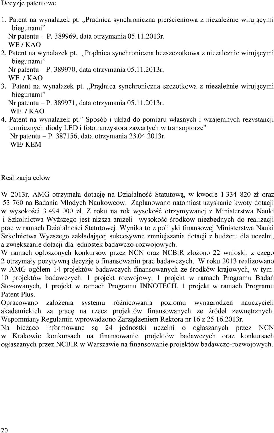 Prądnica synchroniczna szczotkowa z niezależnie wirującymi biegunami Nr patentu P. 389971, data otrzymania 05.11.2013r. WE / KAO 4. Patent na wynalazek pt.