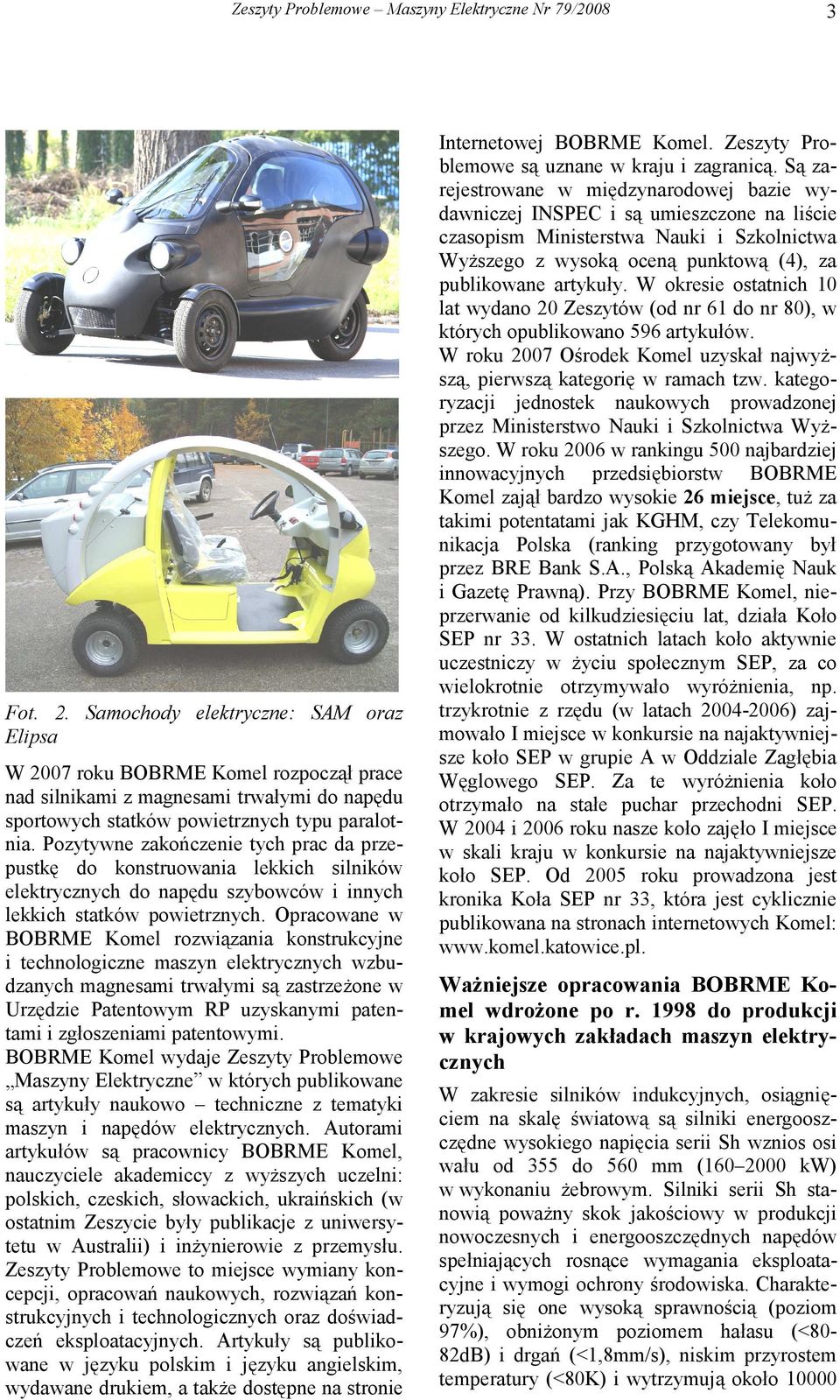Opracowane w BOBRME Komel rozwiązania konstrukcyjne i technologiczne maszyn elektrycznych wzbudzanych magnesami trwałymi są zastrzeżone w Urzędzie Patentowym RP uzyskanymi patentami i zgłoszeniami