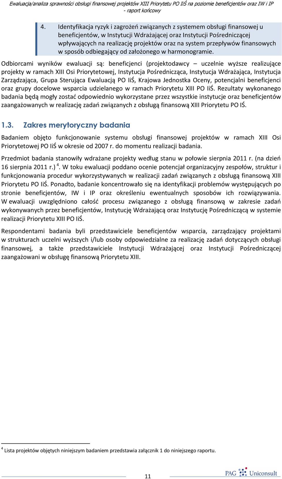 Odbiorcami wyników ewaluacji są: beneficjenci (projektodawcy uczelnie wyższe realizujące projekty w ramach XIII Osi Priorytetowej, Instytucja Pośrednicząca, Instytucja Wdrażająca, Instytucja