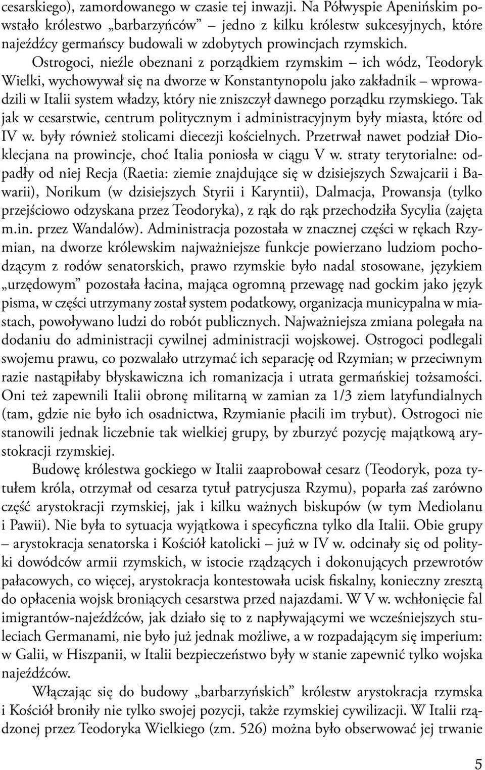 Ostrogoci, nieźle obeznani z porządkiem rzymskim ich wódz, Teodoryk Wielki, wychowywał się na dworze w Konstantynopolu jako zakładnik wprowadzili w Italii system władzy, który nie zniszczył dawnego