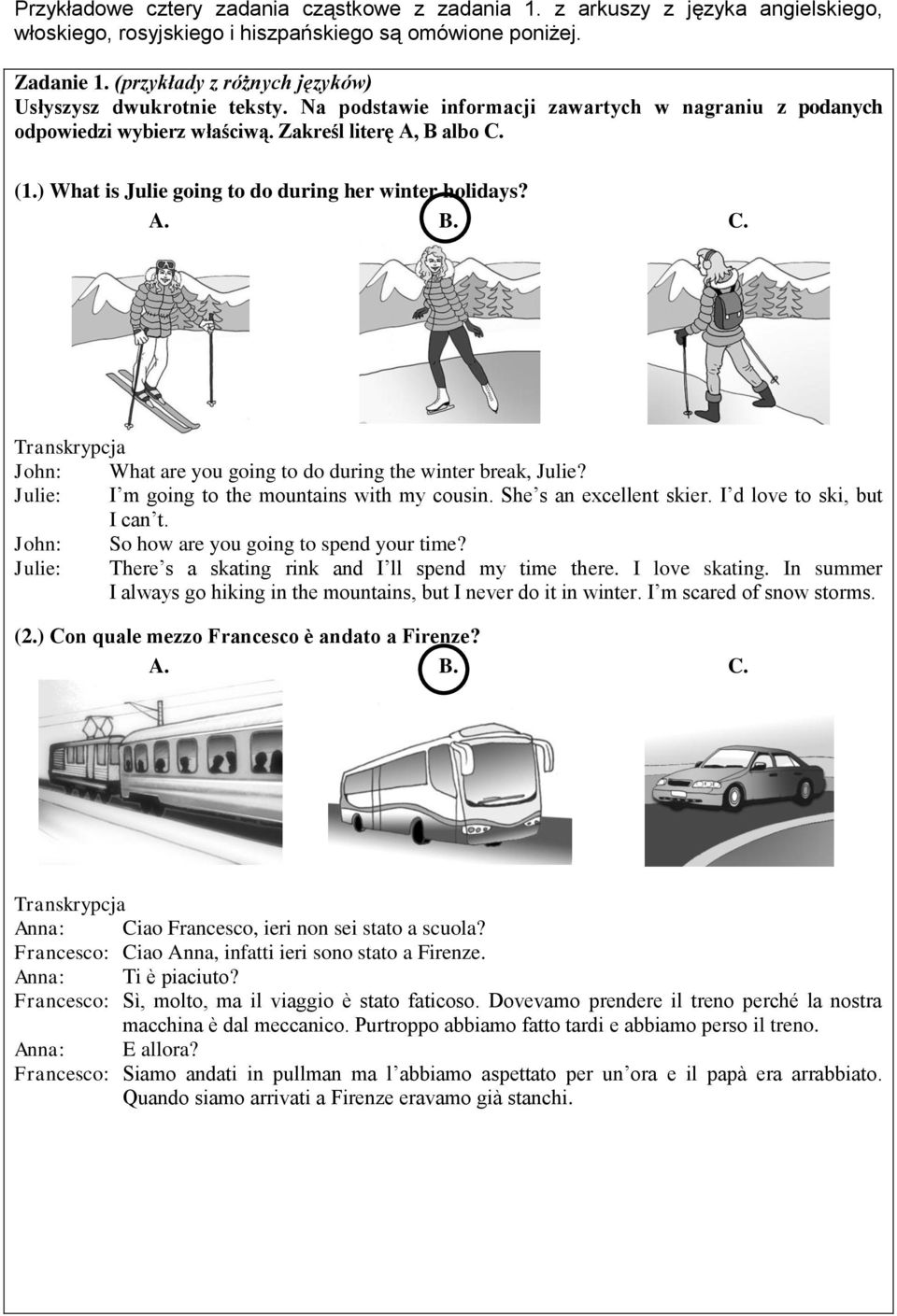 ) What is Julie going to do during her winter holidays? A. B. C. Transkrypcja John: What are you going to do during the winter break, Julie? Julie: I m going to the mountains with my cousin.