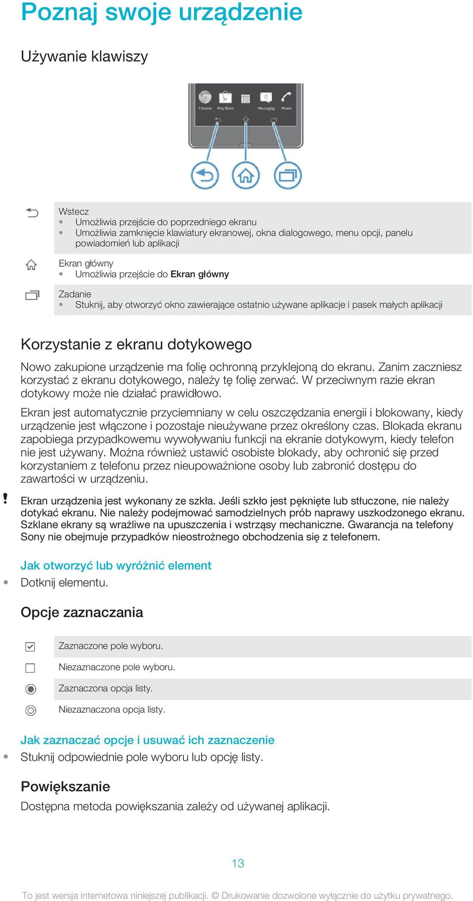 urządzenie ma folię ochronną przyklejoną do ekranu. Zanim zaczniesz korzystać z ekranu dotykowego, należy tę folię zerwać. W przeciwnym razie ekran dotykowy może nie działać prawidłowo.