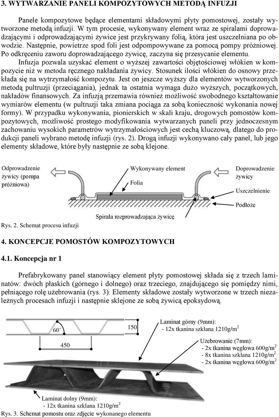 Następnie, powietrze spod foli jest odpompowywane za pomocą pompy próżniowej. Po odkręceniu zaworu doprowadzającego żywicę, zaczyna się przesycanie elementu.