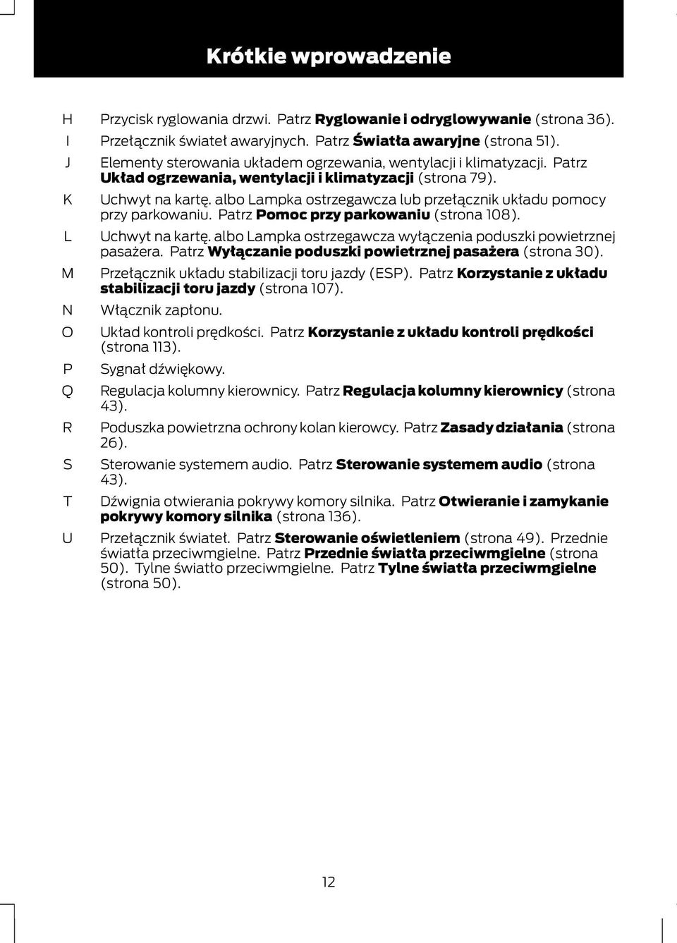 albo Lampka ostrzegawcza lub przełącznik układu pomocy przy parkowaniu. Patrz Pomoc przy parkowaniu (strona 108). Uchwyt na kartę. albo Lampka ostrzegawcza wyłączenia poduszki powietrznej pasażera.