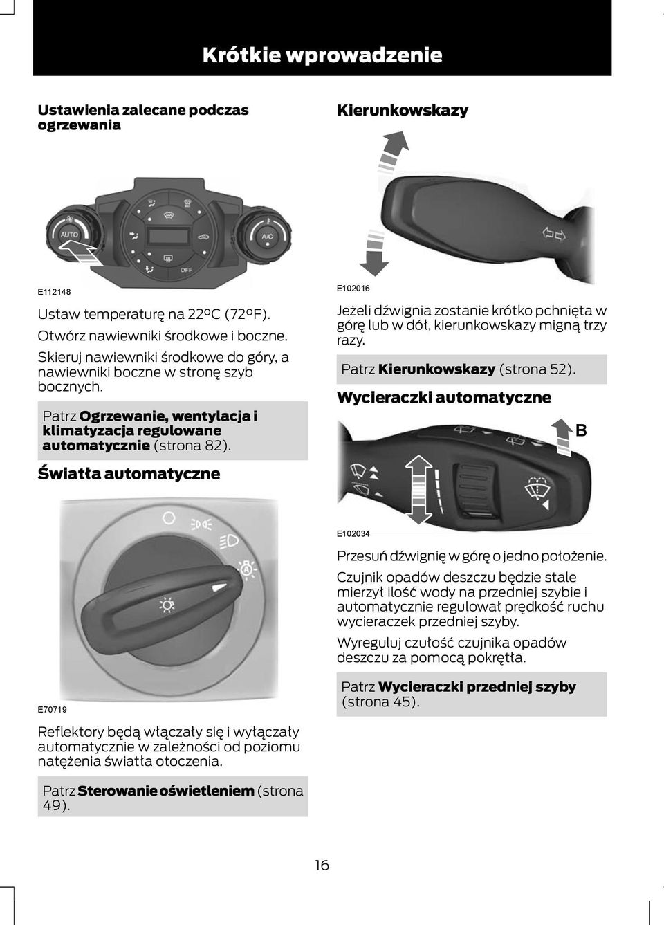 Światła automatyczne E102016 Jeżeli dźwignia zostanie krótko pchnięta w górę lub w dół, kierunkowskazy migną trzy razy. Patrz Kierunkowskazy (strona 52).