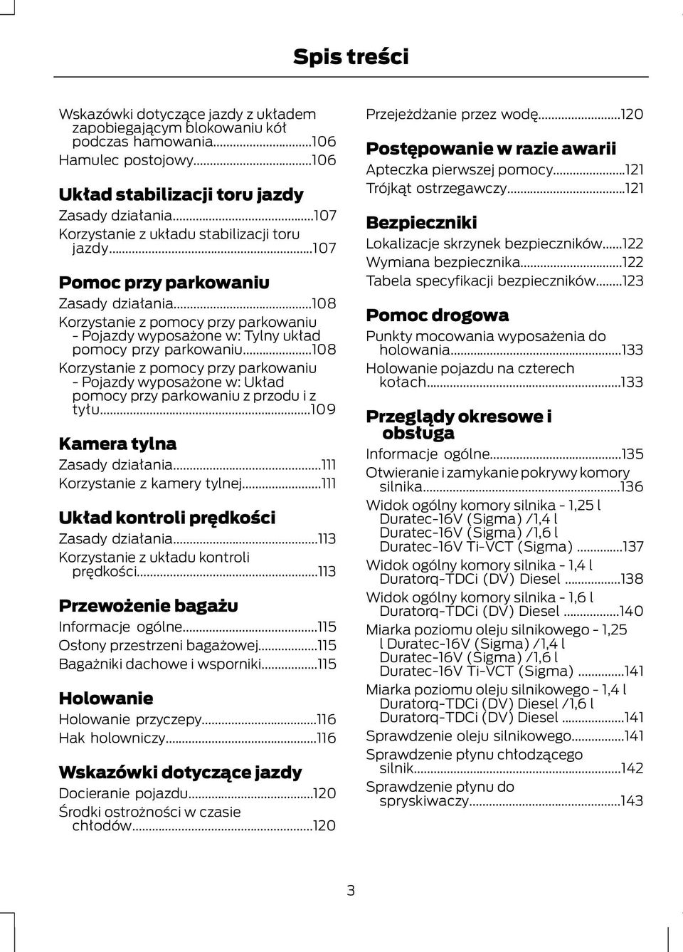 ..108 Korzystanie z pomocy przy parkowaniu - Pojazdy wyposażone w: Układ pomocy przy parkowaniu z przodu i z tyłu...109 Kamera tylna Zasady działania...111 Korzystanie z kamery tylnej.