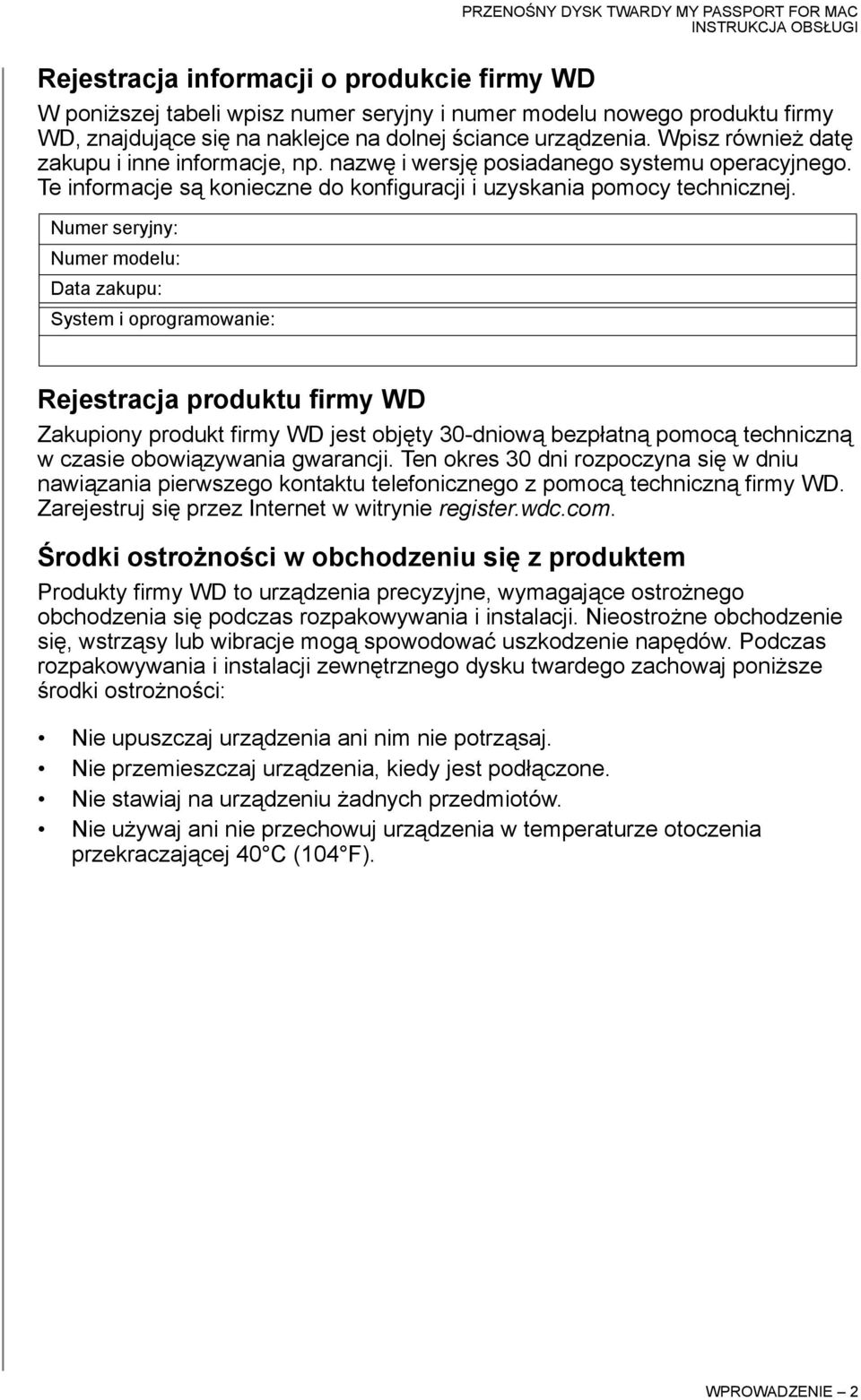 Numer seryjny: Numer modelu: Data zakupu: System i oprogramowanie: Rejestracja produktu firmy WD Zakupiony produkt firmy WD jest objęty 30-dniową bezpłatną pomocą techniczną w czasie obowiązywania