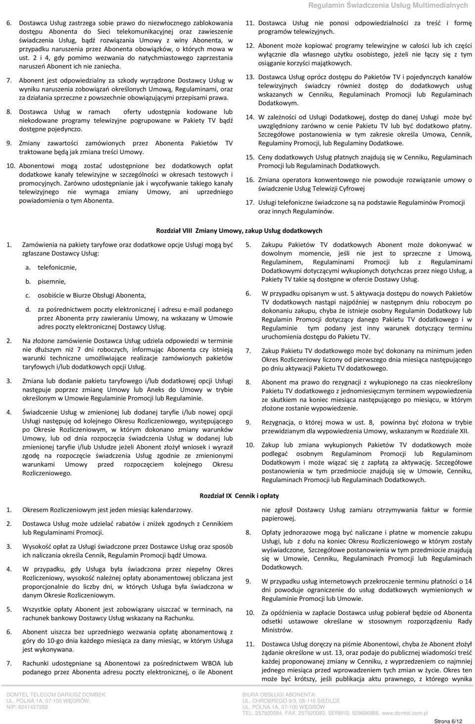 Abonent jest odpowiedzialny za szkody wyrządzone Dostawcy Usług w wyniku naruszenia zobowiązań określonych Umową, Regulaminami, oraz za działania sprzeczne z powszechnie obowiązującymi przepisami