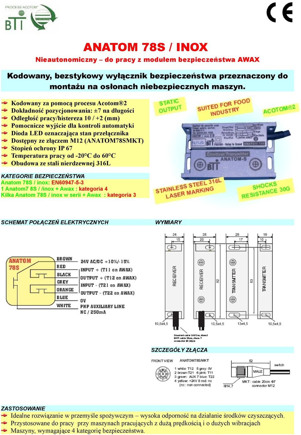 Dostępny ze złączem M12 (ANATOM78SMKT) Stopień ochrony IP 67 Temperatura pracy od -20 C do 60 C Obudowa ze stali nierdzewnej 316L KATEGORIE BEZPIECZEŃSTWA Anatom 78S / inox: EN60947-5-3 1 Anatom7 8S