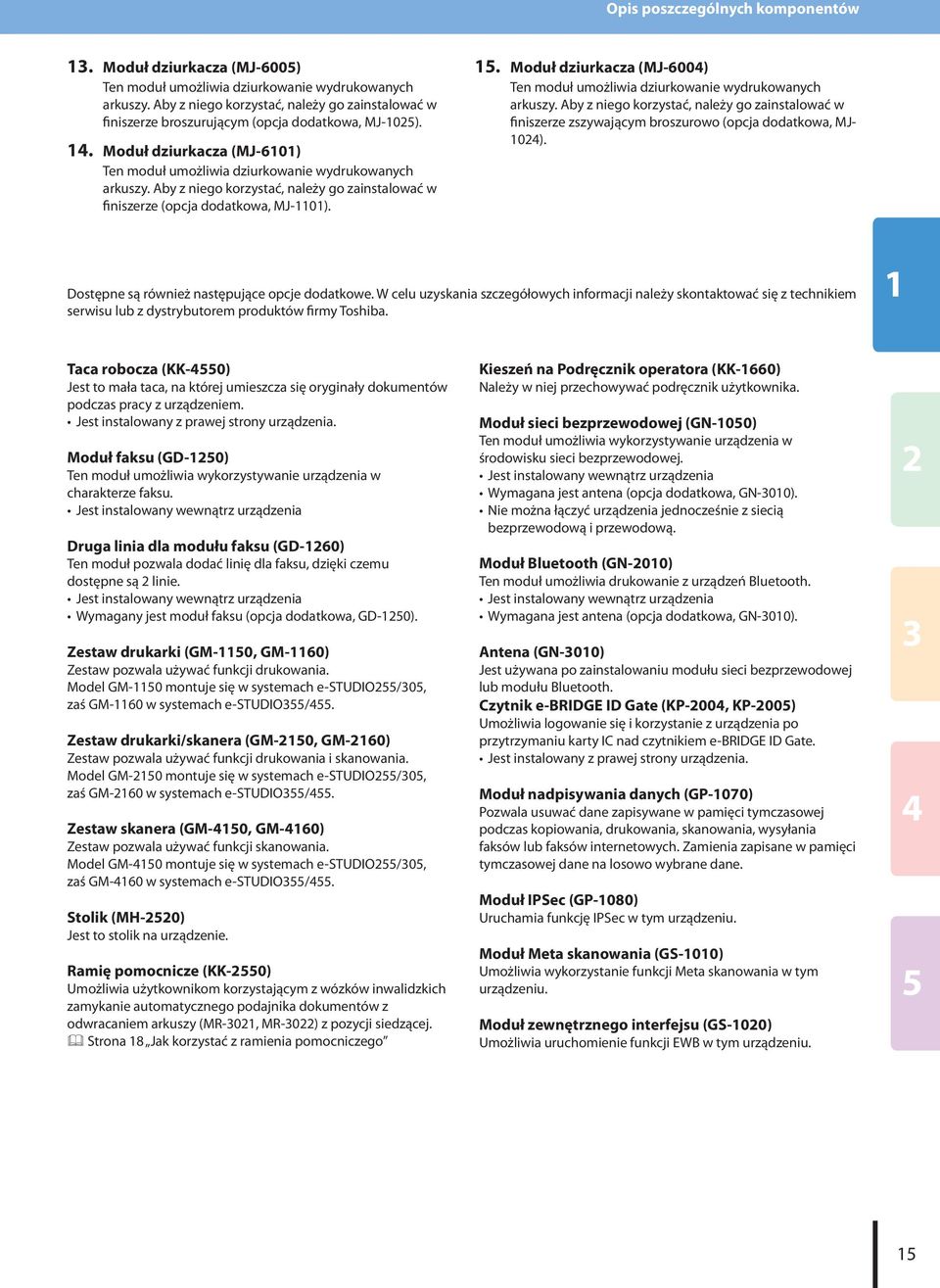 Aby z niego korzystać, należy go zainstalować w finiszerze (opcja dodatkowa, MJ-0).. Moduł dziurkacza (MJ-600) Ten moduł umożliwia dziurkowanie wydrukowanych arkuszy.