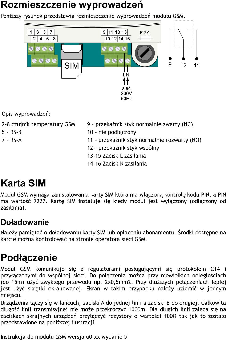 przekaźnik styk normalnie rozwarty (NO) 12 przekaźnik styk wspólny 13-15 Zacisk L zasilania 14-16 Zacisk N zasilania Karta SIM Moduł GSM wymaga zainstalowania karty SIM która ma włączoną kontrolę