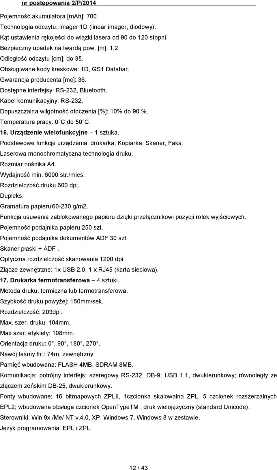 Dopuszczalna wilgotność otoczenia [%]: 10% do 90 %. Temperatura pracy: 0 C do 50 C. 16. Urządzenie wielofunkcyjne 1 sztuka. Podstawowe funkcje urządzenia: drukarka, Kopiarka, Skaner, Faks.