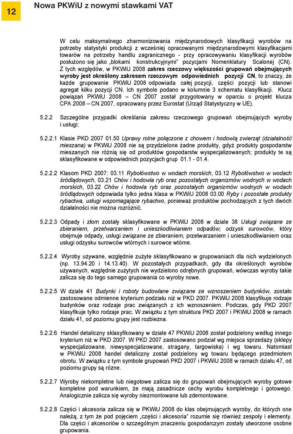 Z tych względów, w PKWiU 2008 zakres rzeczowy większości grupowań obejmujących wyroby jest określony zakresem rzeczowym odpowiednich pozycji CN, to znaczy, że każde grupowanie PKWiU 2008 odpowiada