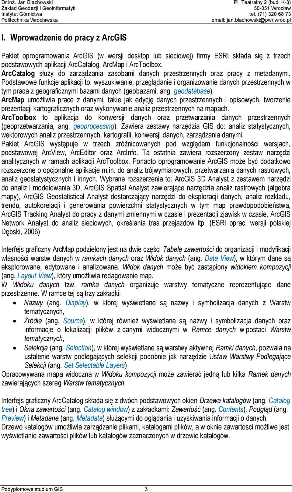 Podstawowe funkcje aplikacji to: wyszukiwanie, przeglądanie i organizowanie danych przestrzennych w tym praca z geograficznymi bazami danych (geobazami, ang. geodatabase).