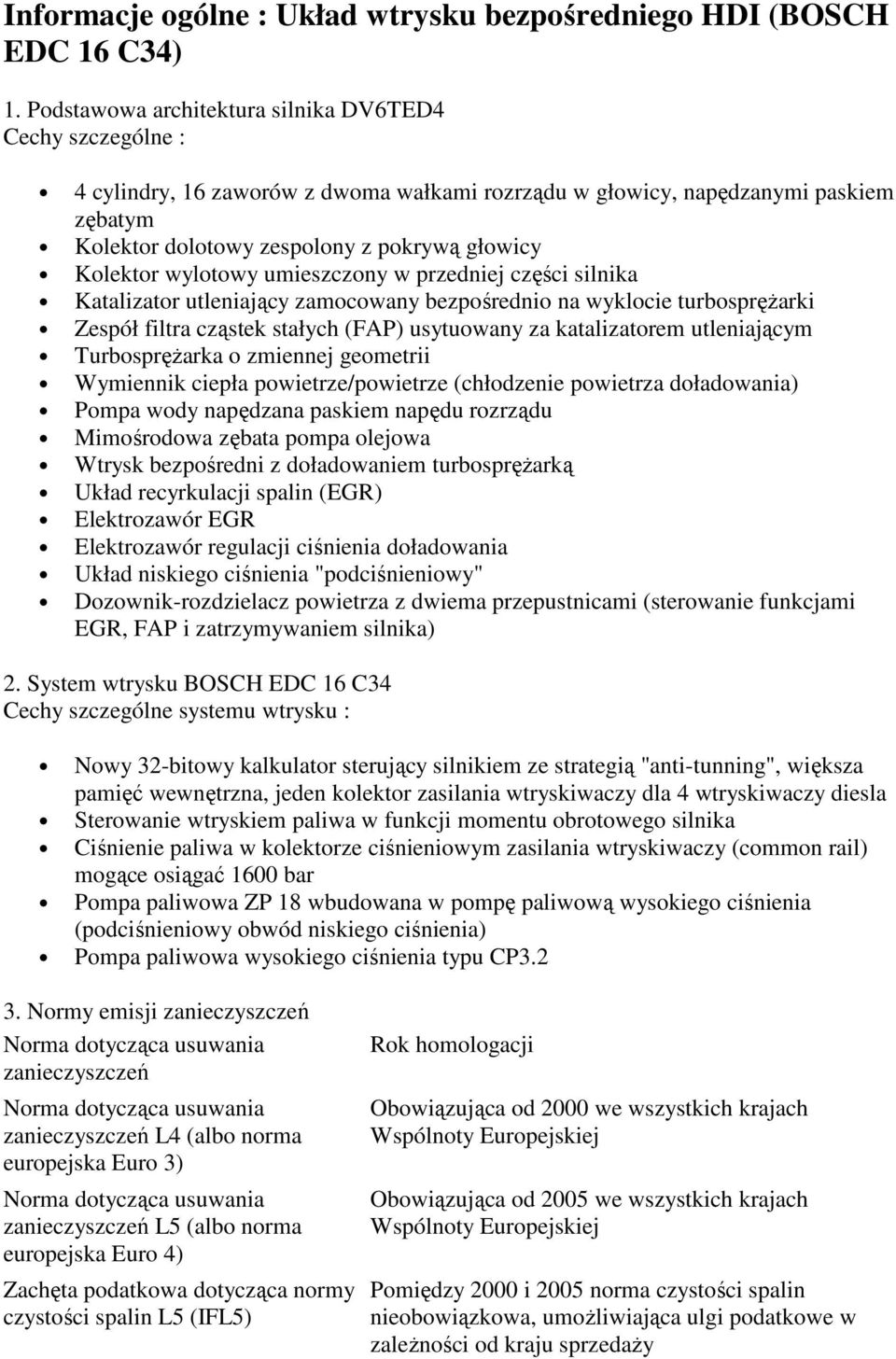 Kolektor wylotowy umieszczony w przedniej części silnika Katalizator utleniający zamocowany bezpośrednio na wyklocie turbospręŝarki Zespół filtra cząstek stałych (FAP) usytuowany za katalizatorem