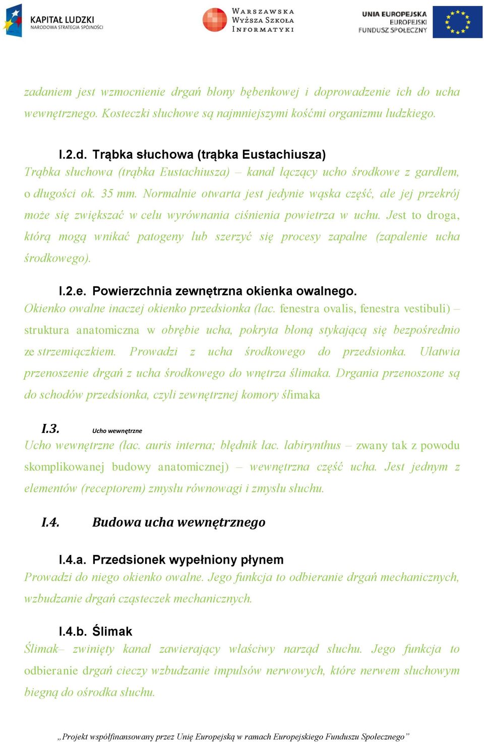 Jest to droga, którą mogą wnikać patogeny lub szerzyć się procesy zapalne (zapalenie ucha środkowego). I.2.e. Powierzchnia zewnętrzna okienka owalnego. Okienko owalne inaczej okienko przedsionka (łac.