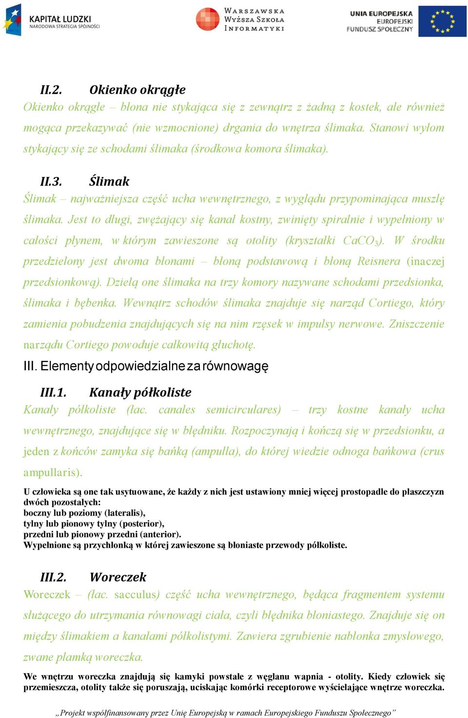 Jest to długi, zwężający się kanał kostny, zwinięty spiralnie i wypełniony w całości płynem, w którym zawieszone są otolity (kryształki CaCO 3 ).