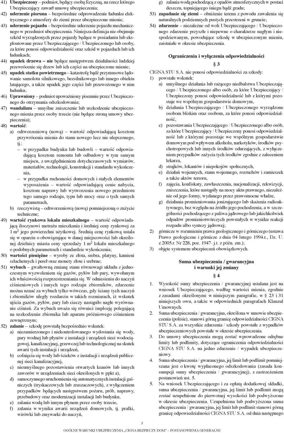 Niniejsza definicja nie obejmuje szkód wyrządzonych przez pojazdy będące w posiadaniu lub eksploatowane przez Ubezpieczającego / Ubezpieczonego lub osoby, za które ponosi odpowiedzialność oraz szkód